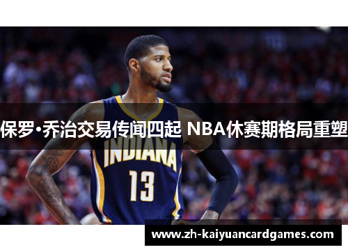 保罗·乔治交易传闻四起 NBA休赛期格局重塑 保罗·乔治交易传闻四起 NBA休赛期格局重塑