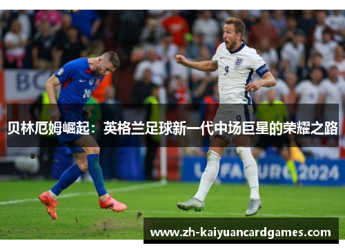 贝林厄姆崛起：英格兰足球新一代中场巨星的荣耀之路