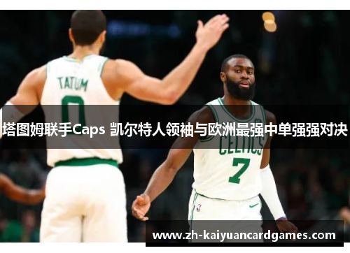 塔图姆联手Caps 凯尔特人领袖与欧洲最强中单强强对决