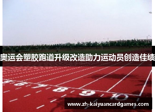 奥运会塑胶跑道升级改造助力运动员创造佳绩